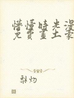 懵懂时光漫画画免费画土豪漫画在线观看封面