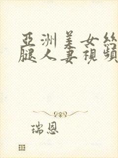 亚洲美女丝袜美腿人妻视频