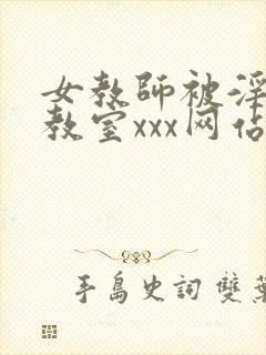 女教师被淫辱の教室xxx网站