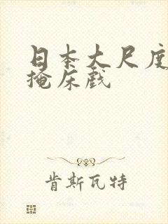 日本大尺度无遮掩床戏