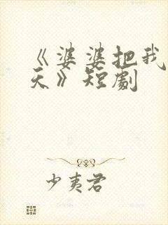 《婆婆把我宠上天》短剧