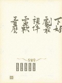 看电视剧下载什么软件最好免费