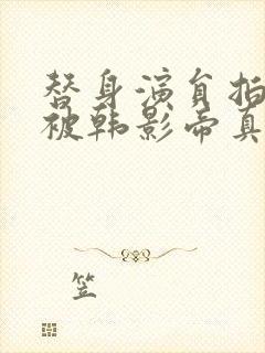 替身演员拍戏时被韩影帝真插了