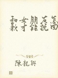 和女朋友怎么道歉才能挽回