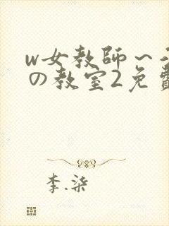 w女教师～淫辱の教室2免费
