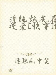 清纯炮灰,在线逆袭[快穿]txt