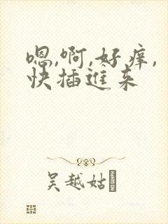 嗯,啊,好痒,快插进来