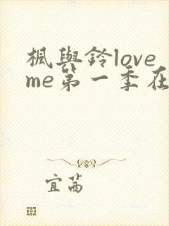 枫与铃loveme第一季在线观看免费全集