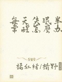 每天失眠半夜经常醒怎么办