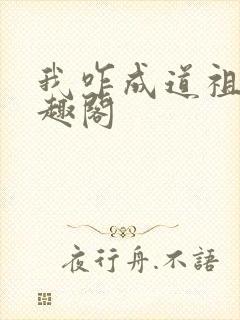 我咋成道祖了笔趣阁