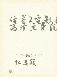 活着2电影在线高清免费观看完整版丧尸