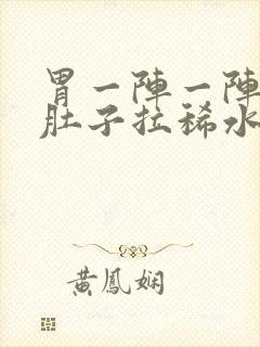 胃一阵一阵痛拉肚子拉稀水样