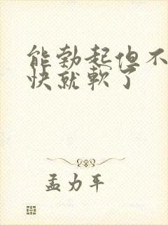 能勃起但不硬很快就软了