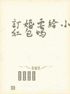 订婚要给小舅子红包吗