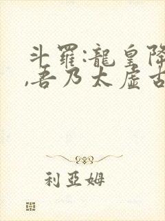 斗罗:龙皇降世,吾乃太虚古龙