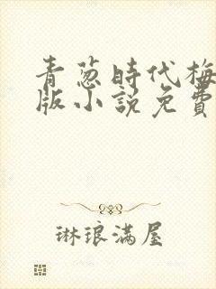 青葱时代梅姨正版小说免费阅读