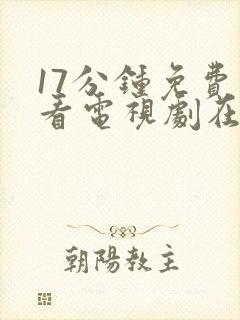 17分钟免费观看电视剧在线观看