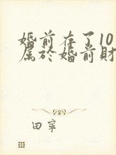 婚前存了10万属于婚前财产吗?