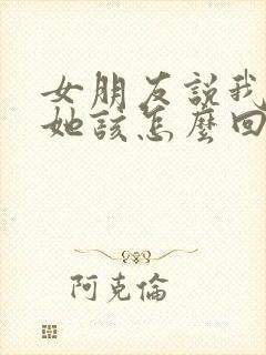 女朋友说我不懂她该怎么回复