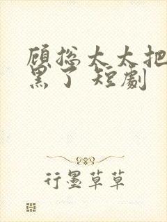 顾总太太把你拉黑了 短剧