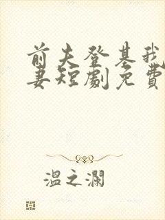 前夫登基我为臣妻短剧免费观看全集