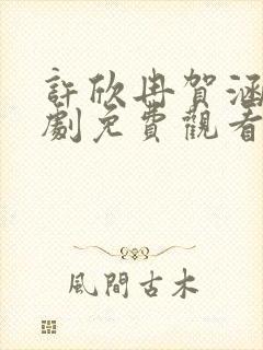 许欣冉贺涵生短剧免费观看