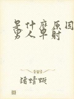 是什么原因导致男人早射