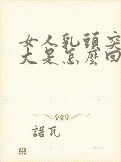 女人乳头突然变大是怎么回事