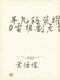 平凡的荣耀720电视剧免费全集在线观看