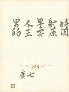 男人早射时间短的主要原因