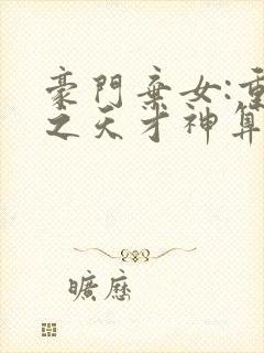 豪门弃女:重生之天才神算全文免费阅读