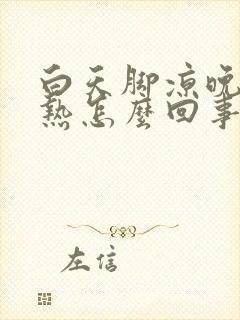 白天脚凉晚上脚热怎么回事