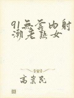 91无套内射高潮老熟女