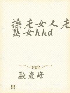 搡老女人老妇女熟女hhd