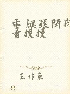 乖 腿张开我看看摸摸