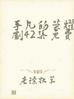 平凡的荣耀电视剧42集免费观看