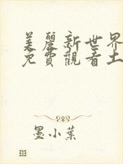 美丽新世界漫画免费观看土豪漫画下拉式韩漫