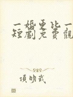 一婚更比一婚高短剧免费观看
