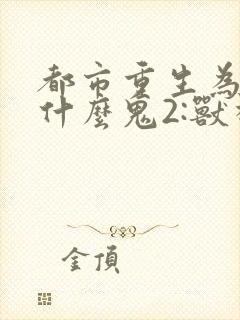 都市重生为怪兽什么鬼2:兽神崛起小说