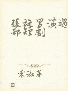 张旋男演过的全部短剧