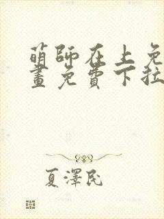 萌师在上免费漫画免费下拉