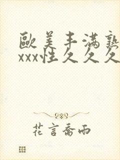 欧美丰满熟妇xxxx性久久久