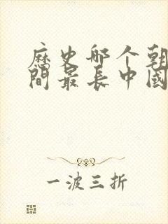 历史哪个朝代时间最长中国朝代排名