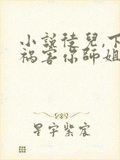 小说徒儿,下山祸害你师姐去吧小说