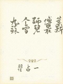 九个师傅叶君临苏雪儿最新章节免费