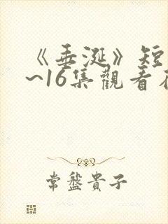 《垂涎》短剧1~16集观看在线观看免费