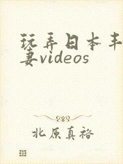 玩弄日本丰满人妻videos