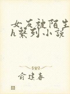 女友被陌生人玩h系列小说