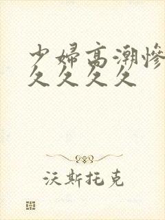 少妇高潮惨叫久久久久久