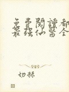 免费阅读都市之最强仙医全文